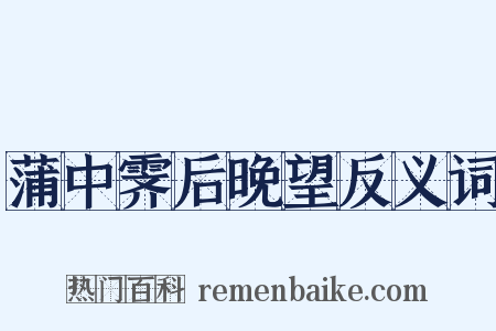 蒲中霁后晚望反义词是什么意思的图片